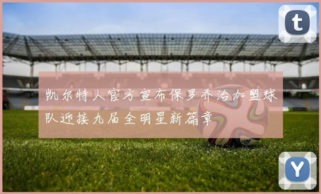 凯尔特人官方宣布保罗乔治加盟球队迎接九届全明星新篇章