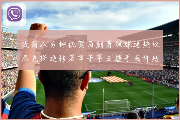 提前八分钟祝贺马刺晋级球迷热议尼克斯逆转若华子早去握手或许结果不同