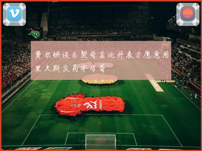 费尔顿谈东契奇言论并表示愿意用里夫斯交易字母哥