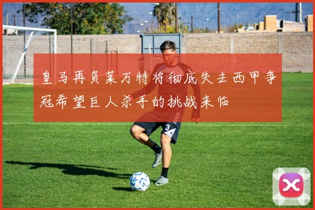 皇马再负莱万特将彻底失去西甲争冠希望巨人杀手的挑战来临