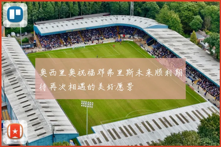 奥西里奥祝福邓弗里斯未来顺利期待再次相遇的美好愿景