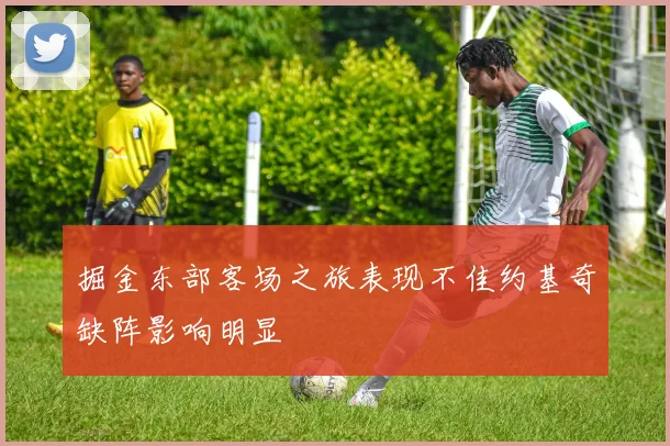 掘金东部客场之旅表现不佳约基奇缺阵影响明显