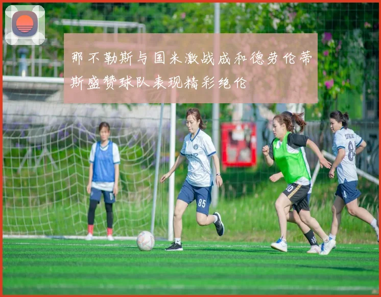 那不勒斯与国米激战成和德劳伦蒂斯盛赞球队表现精彩绝伦