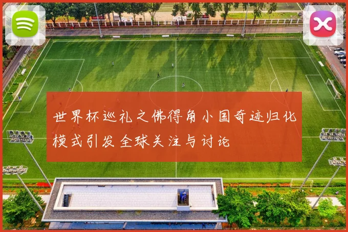 世界杯巡礼之佛得角小国奇迹归化模式引发全球关注与讨论