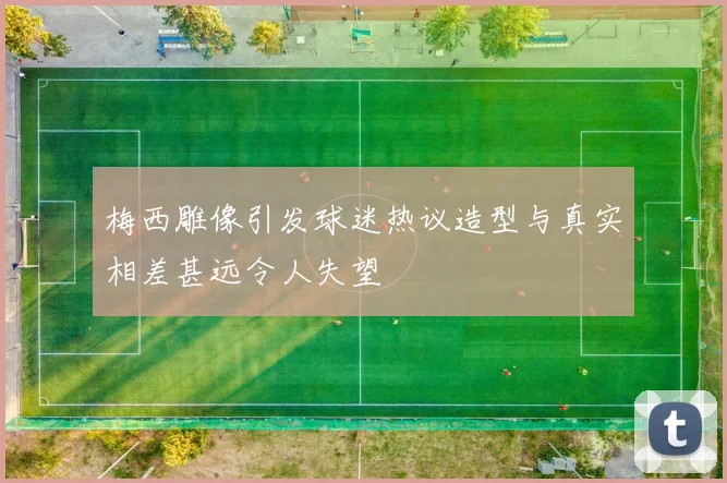 梅西雕像引发球迷热议造型与真实相差甚远令人失望