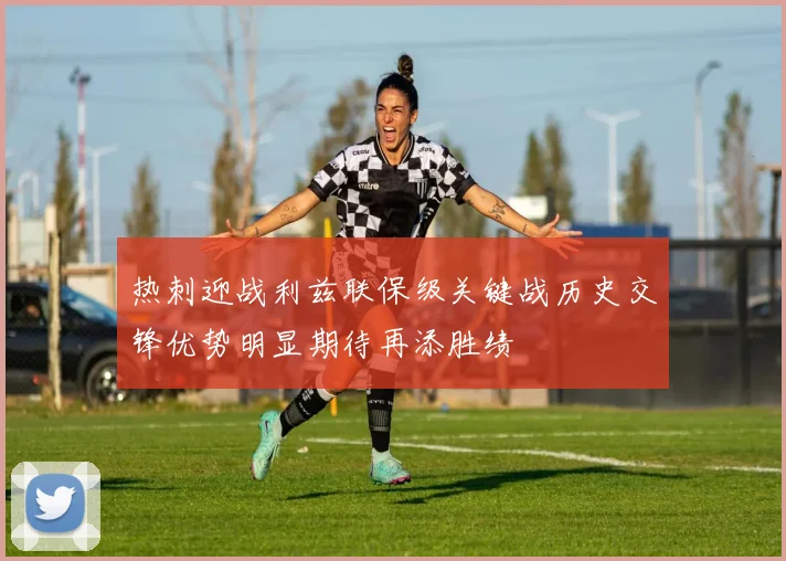 热刺迎战利兹联保级关键战历史交锋优势明显期待再添胜绩