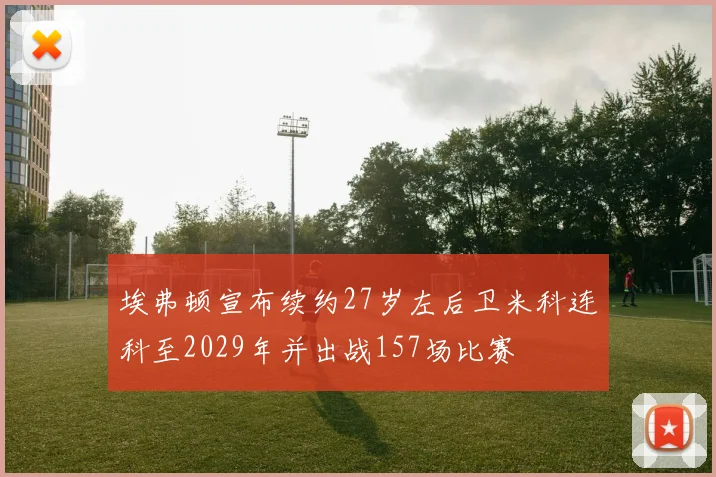 埃弗顿宣布续约27岁左后卫米科连科至2029年并出战157场比赛
